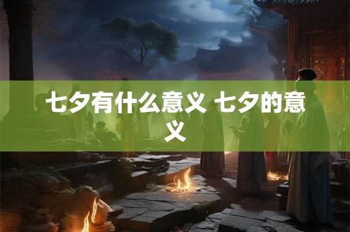 七夕有什么意义 七夕的意义