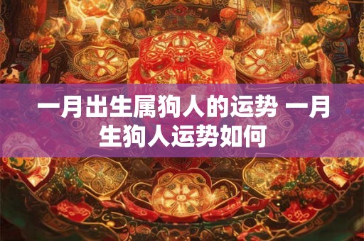 一月出生属狗人的运势 一月生狗人运势如何