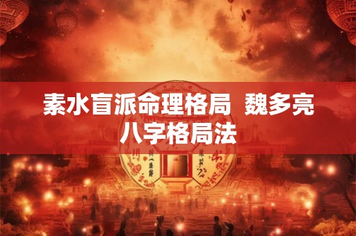 素水盲派命理格局  魏多亮八字格局法