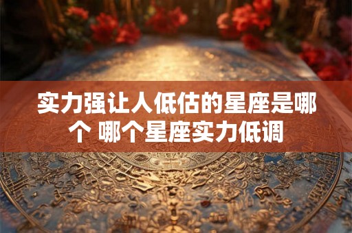 实力强让人低估的星座是哪个 哪个星座实力低调