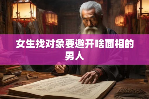 女生找对象要避开啥面相的男人