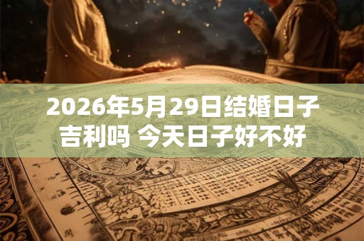 2026年5月29日结婚日子吉利吗 今天日子好不好