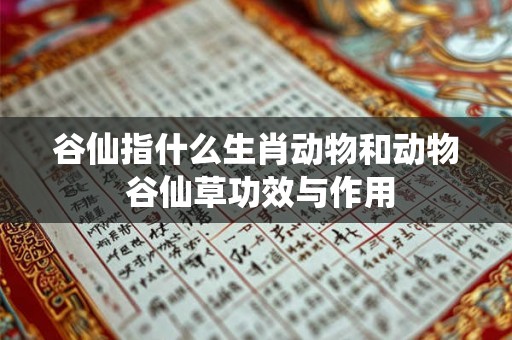 谷仙指什么生肖动物和动物 谷仙草功效与作用
