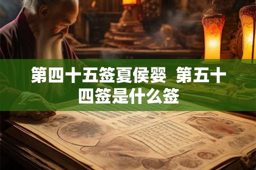 第四十五签夏侯婴  第五十四签是什么签