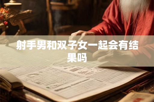射手男和双子女一起会有结果吗 射手男和双子女一起会有结果吗