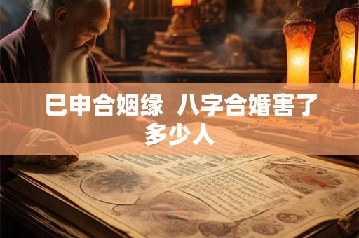 巳申合姻缘  八字合婚害了多少人