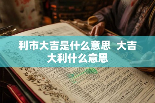 利市大吉是什么意思  大吉大利什么意思