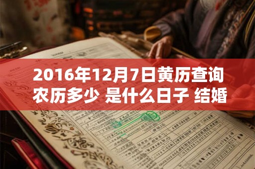 2016年12月7日黄历查询 农历多少 是什么日子 结婚吉时 2016年12月7日黄历查询 农历多少 是什么日子 结婚吉时