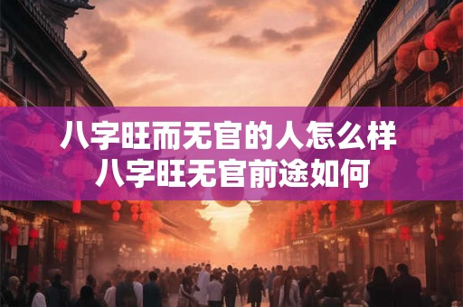八字旺而无官的人怎么样 八字旺无官前途如何