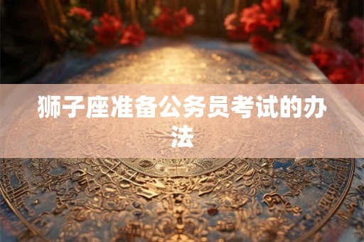 狮子座准备公务员考试的办法