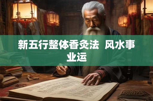 新五行整体香灸法 风水事业运 新五行整体香灸法 风水事业运