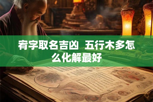 宥字取名吉凶  五行木多怎么化解最好