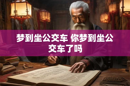 梦到坐公交车 你梦到坐公交车了吗 梦到坐公交车 你梦到坐公交车了吗