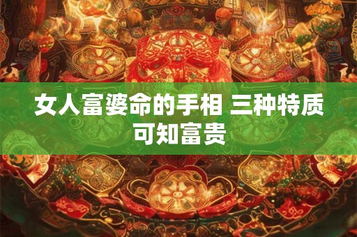 女人富婆命的手相 三种特质可知富贵 女人富婆命的手相 三种特质可知富贵