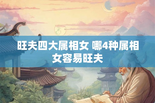 旺夫四大属相女 哪4种属相女容易旺夫 旺夫四大属相女 哪4种属相女容易旺夫
