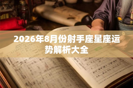 2026年8月份射手座星座运势解析大全