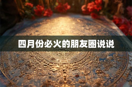 四月份必火的朋友圈说说 四月份必火的朋友圈说说