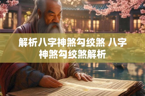 解析八字神煞勾绞煞 八字神煞勾绞煞解析
