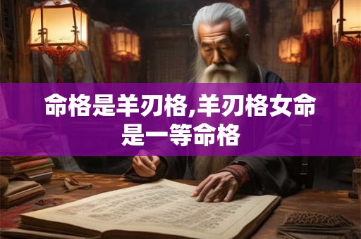 命格是羊刃格,羊刃格女命是一等命格