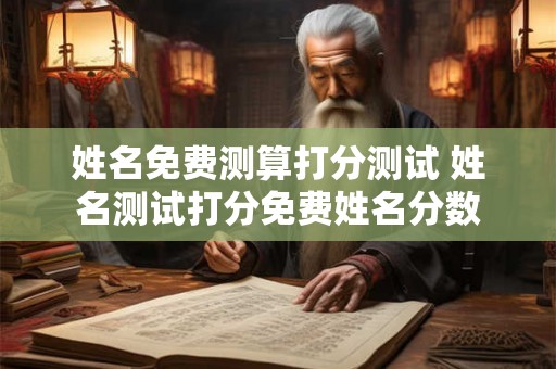 姓名免费测算打分测试 姓名测试打分免费姓名分数