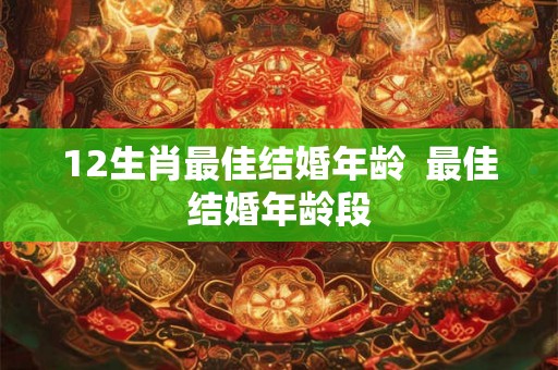 12生肖最佳结婚年龄  最佳结婚年龄段