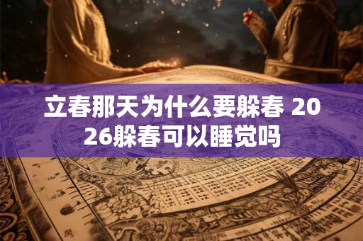 立春那天为什么要躲春 2026躲春可以睡觉吗