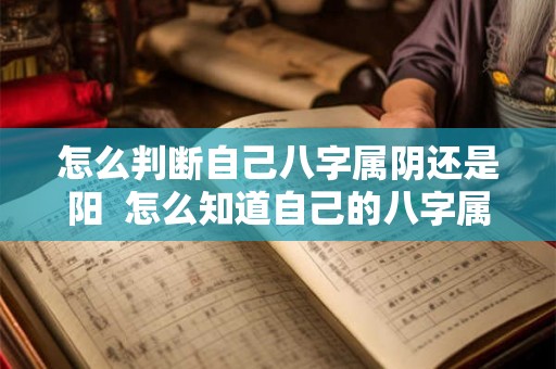怎么判断自己八字属阴还是阳  怎么知道自己的八字属阴还是属阳