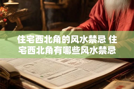 住宅西北角的风水禁忌 住宅西北角有哪些风水禁忌