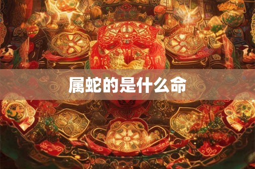 属蛇的是什么命