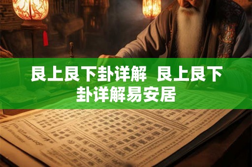 艮上艮下卦详解  艮上艮下卦详解易安居