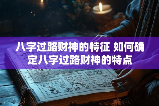 八字过路财神的特征 如何确定八字过路财神的特点 八字过路财神的特征 如何确定八字过路财神的特点