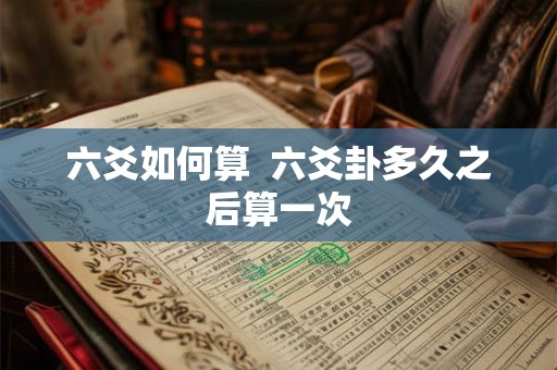 六爻如何算  六爻卦多久之后算一次