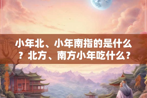小年北、小年南指的是什么？北方、南方小年吃什么？