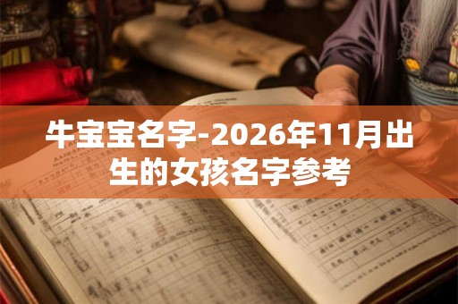 牛宝宝名字-2026年11月出生的女孩名字参考 牛宝宝名字-2026年11月出生的女孩名字参考