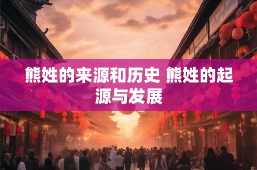 熊姓的来源和历史 熊姓的起源与发展