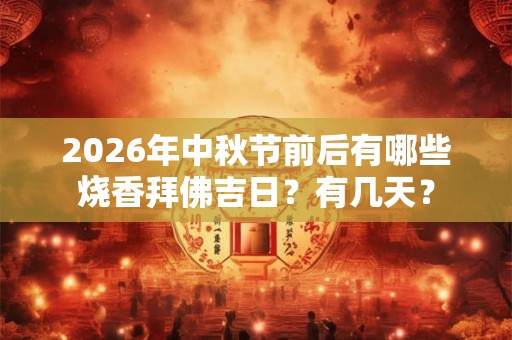 2026年中秋节前后有哪些烧香拜佛吉日？有几天？