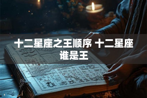 十二星座之王顺序 十二星座谁是王