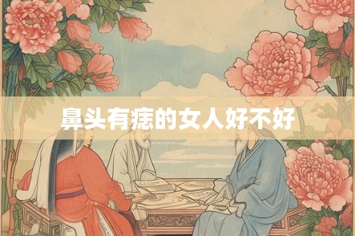鼻头有痣的女人好不好 鼻头有痣的女人好不好