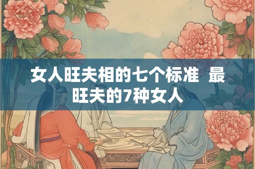 女人旺夫相的七个标准  最旺夫的7种女人