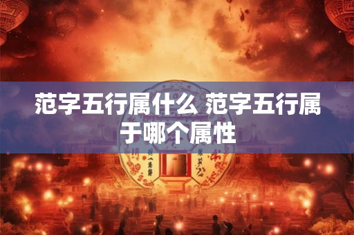 范字五行属什么 范字五行属于哪个属性