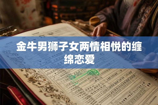 金牛男狮子女两情相悦的缠绵恋爱