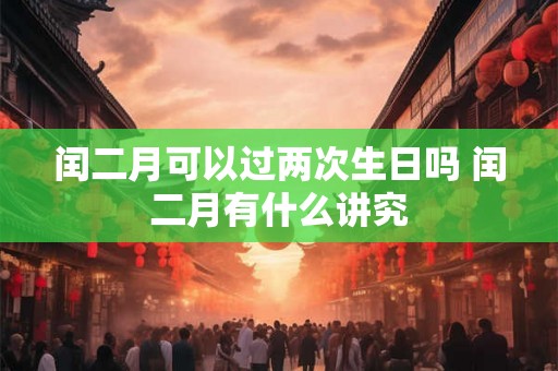 闰二月可以过两次生日吗 闰二月有什么讲究