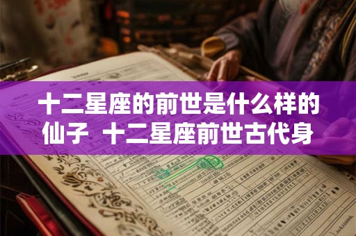 十二星座的前世是什么样的仙子  十二星座前世古代身份