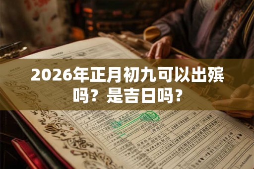 2026年正月初九可以出殡吗？是吉日吗？