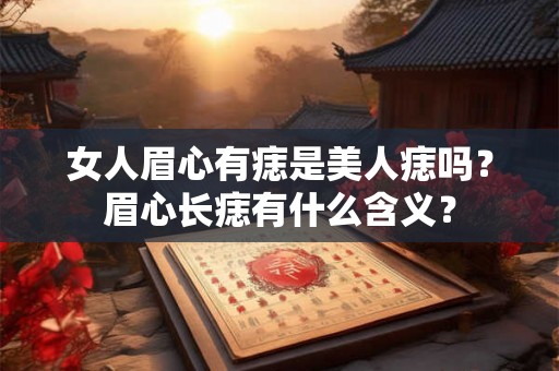 女人眉心有痣是美人痣吗?眉心长痣有什么含义? 女人眉心有痣是美人痣吗?眉心长痣有什么含义?