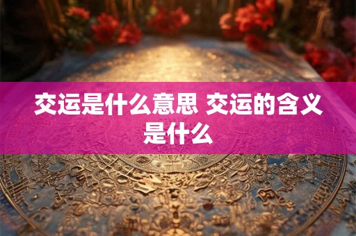 交运是什么意思 交运的含义是什么