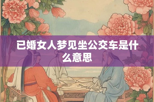 已婚女人梦见坐公交车是什么意思