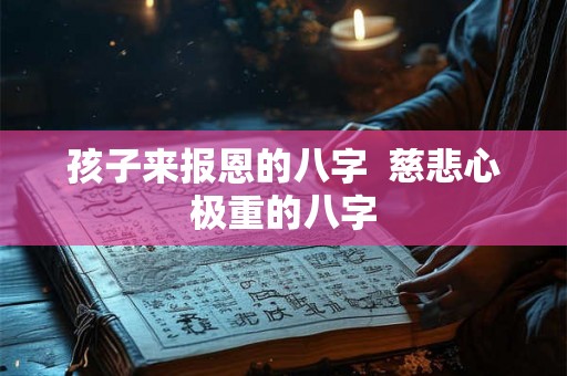 孩子来报恩的八字  慈悲心极重的八字