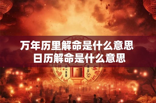 万年历里解命是什么意思  日历解命是什么意思