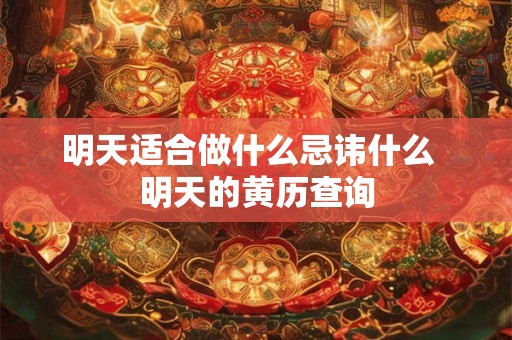 明天适合做什么忌讳什么 明天的黄历查询 明天适合做什么忌讳什么 明天的黄历查询